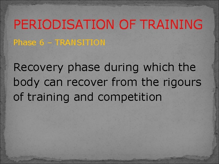 PERIODISATION OF TRAINING Phase 6 – TRANSITION Recovery phase during which the body can