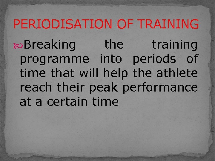 PERIODISATION OF TRAINING Breaking the training programme into periods of time that will help