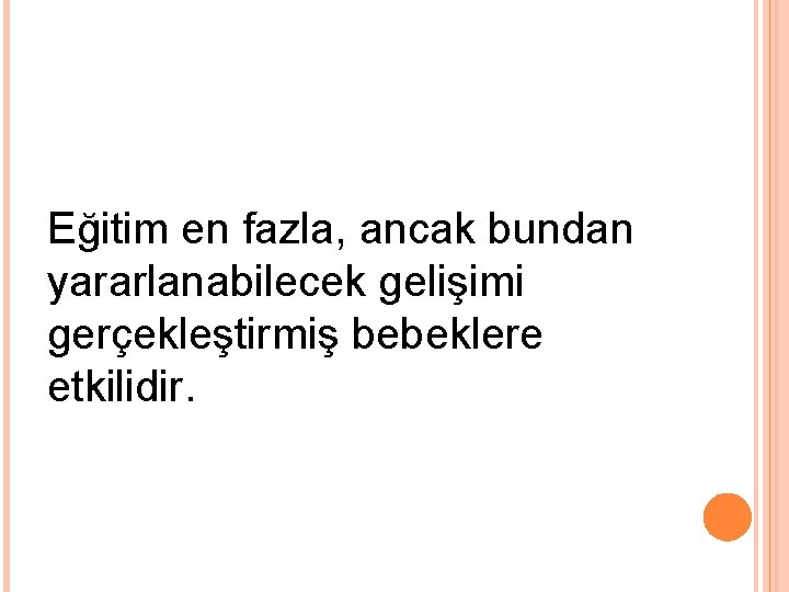 Eğitim en fazla, ancak bundan yararlanabilecek gelişimi gerçekleştirmiş bebeklere etkilidir. 
