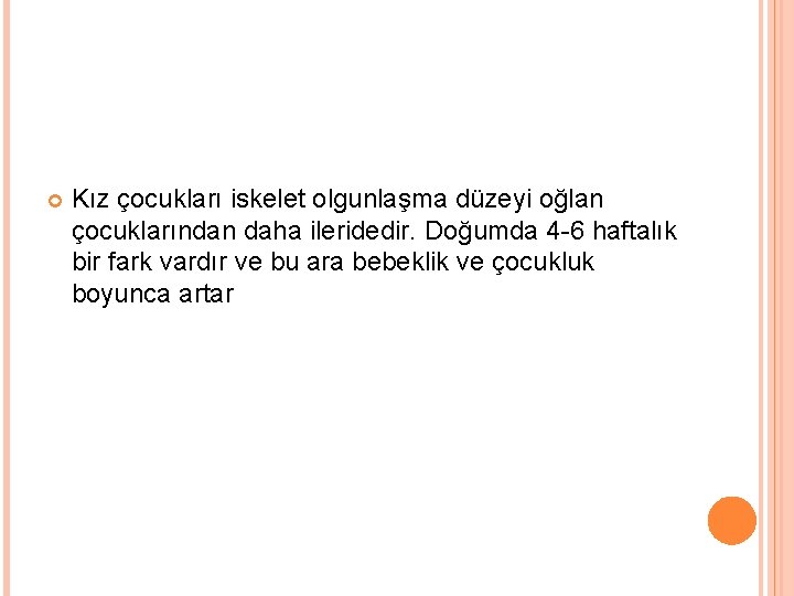 Kız çocukları iskelet olgunlaşma düzeyi oğlan çocuklarından daha ileridedir. Doğumda 4 -6 haftalık