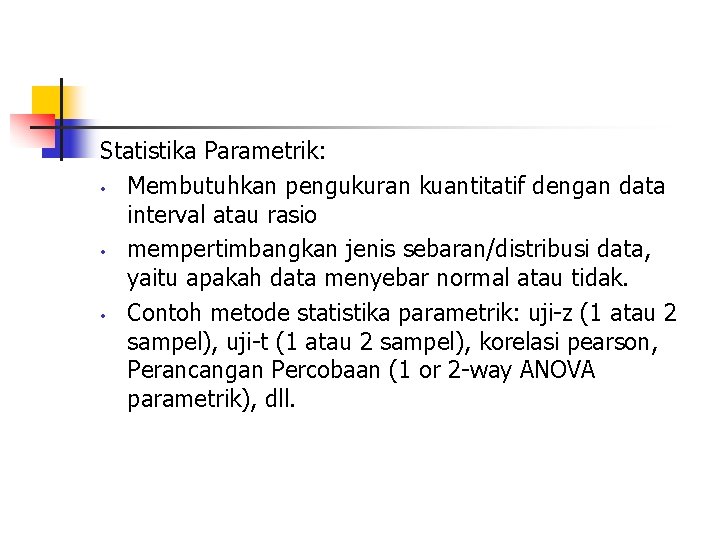 Statistika Parametrik: • Membutuhkan pengukuran kuantitatif dengan data interval atau rasio • mempertimbangkan jenis