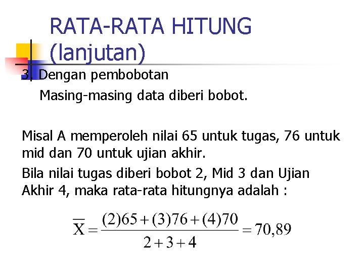 RATA-RATA HITUNG (lanjutan) 3. Dengan pembobotan Masing-masing data diberi bobot. Misal A memperoleh nilai RATA-RATA HITUNG (lanjutan) 3. Dengan pembobotan Masing-masing data diberi bobot. Misal A memperoleh nilai