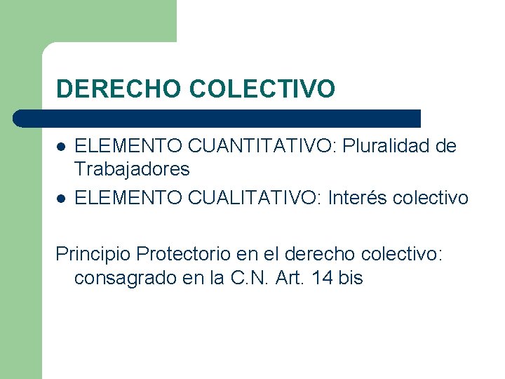 DERECHO COLECTIVO l l ELEMENTO CUANTITATIVO: Pluralidad de Trabajadores ELEMENTO CUALITATIVO: Interés colectivo Principio DERECHO COLECTIVO l l ELEMENTO CUANTITATIVO: Pluralidad de Trabajadores ELEMENTO CUALITATIVO: Interés colectivo Principio