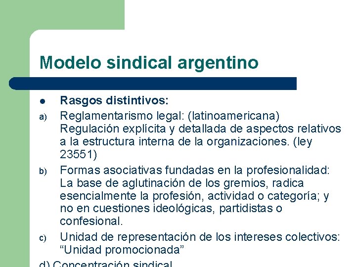 Modelo sindical argentino l a) b) c) Rasgos distintivos: Reglamentarismo legal: (latinoamericana) Regulación explícita Modelo sindical argentino l a) b) c) Rasgos distintivos: Reglamentarismo legal: (latinoamericana) Regulación explícita