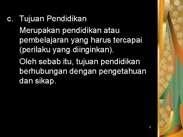 c. Tujuan Pendidikan Merupakan pendidikan atau pembelajaran yang harus tercapai (perilaku yang diinginkan). Oleh