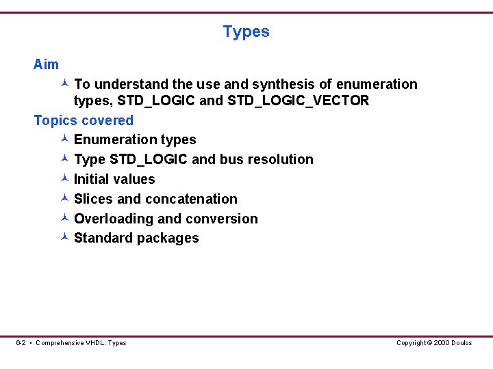 Types Aim © To understand the use and synthesis of enumeration types, STD_LOGIC and