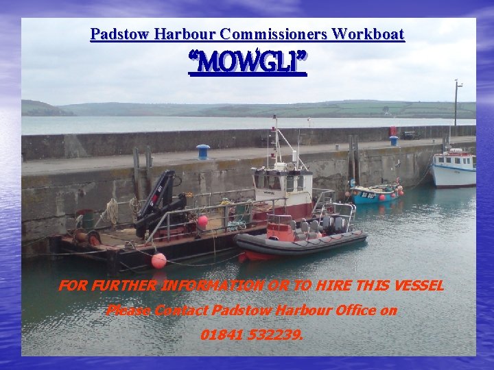 Padstow Harbour Commissioners Workboat “MOWGLI” FOR FURTHER INFORMATION OR TO HIRE THIS VESSEL Please