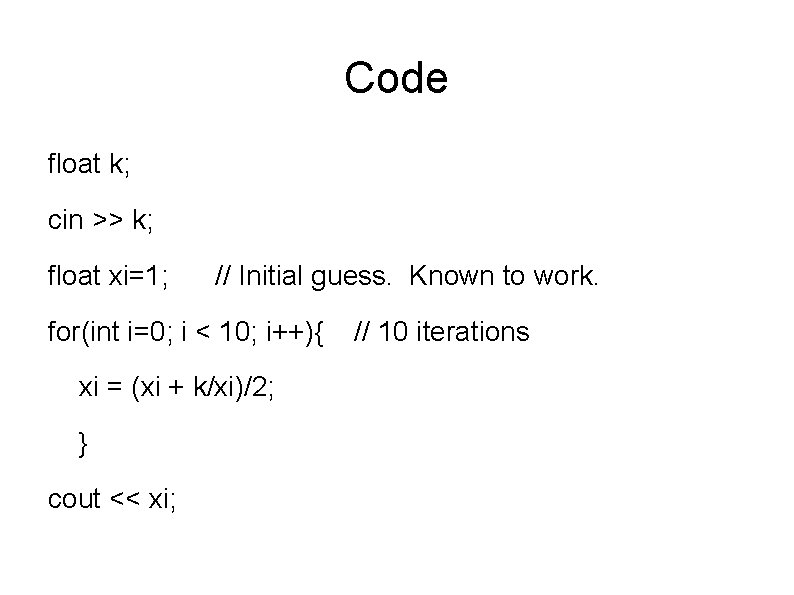 Code float k; cin >> k; float xi=1; // Initial guess. Known to work.