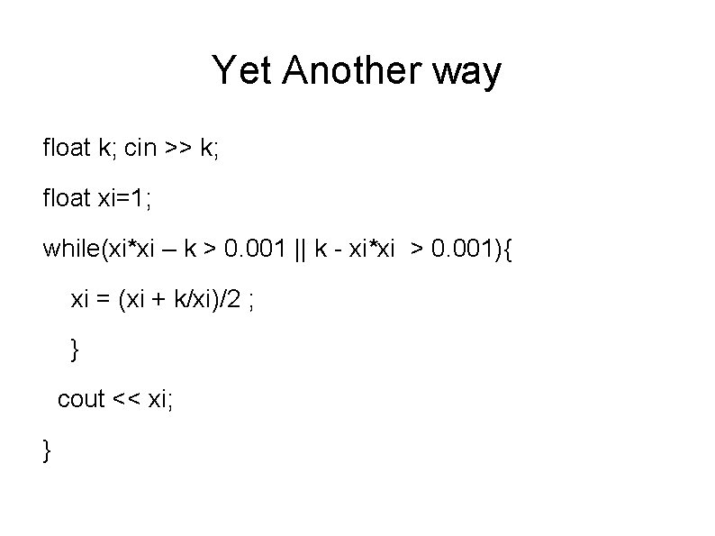 Yet Another way float k; cin >> k; float xi=1; while(xi*xi – k >