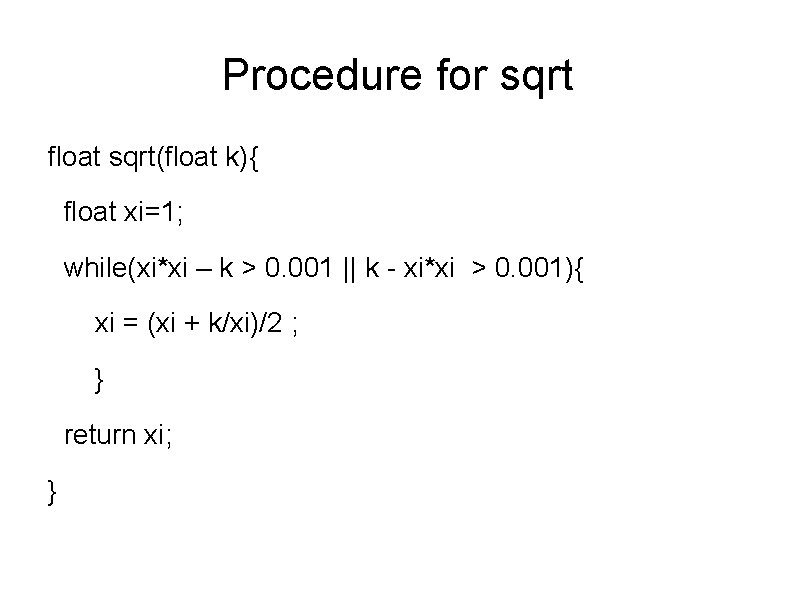 Procedure for sqrt float sqrt(float k){ float xi=1; while(xi*xi – k > 0. 001