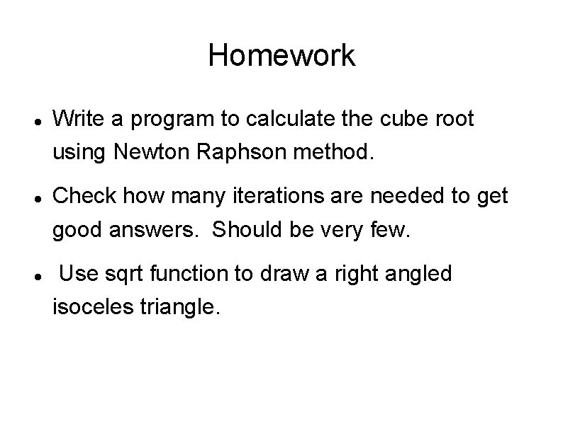 Homework Write a program to calculate the cube root using Newton Raphson method. Check