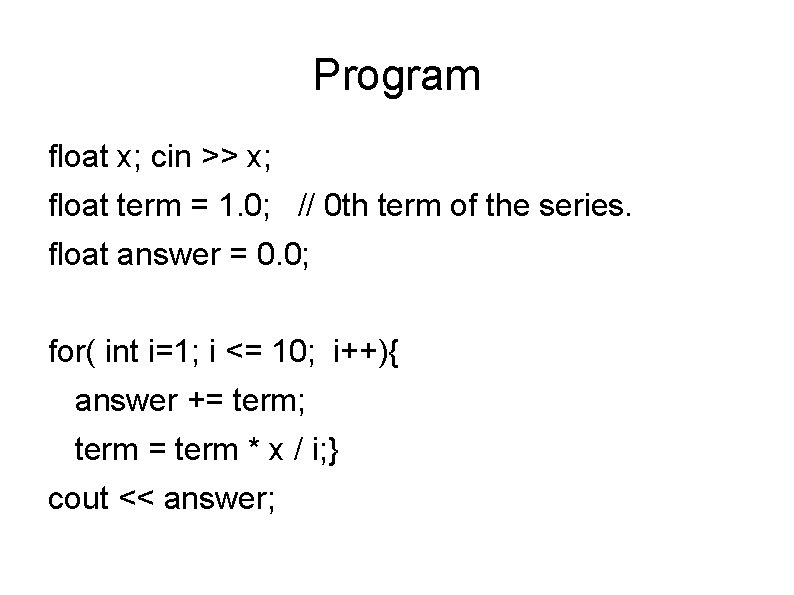 Program float x; cin >> x; float term = 1. 0; // 0 th