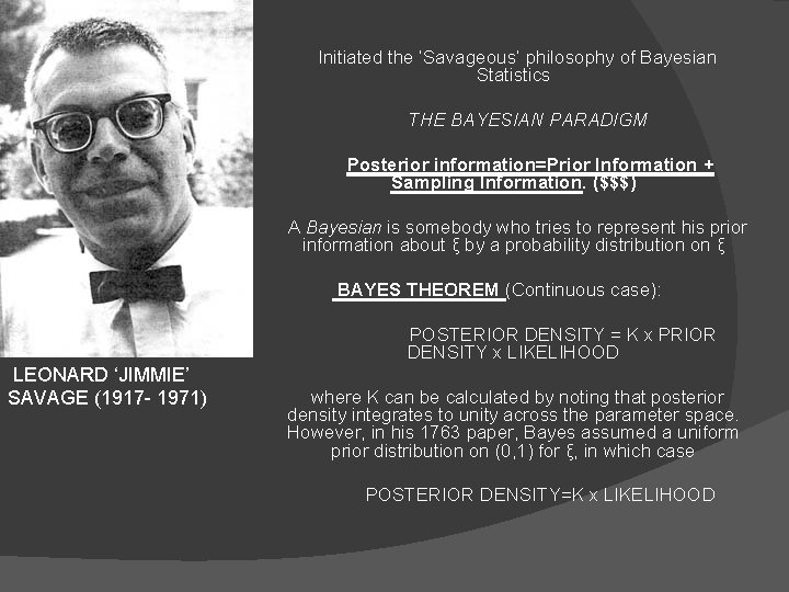  LEONARD ‘JIMMIE’ SAVAGE (1917 - 1971) Initiated the ‘Savageous’ philosophy of Bayesian Statistics