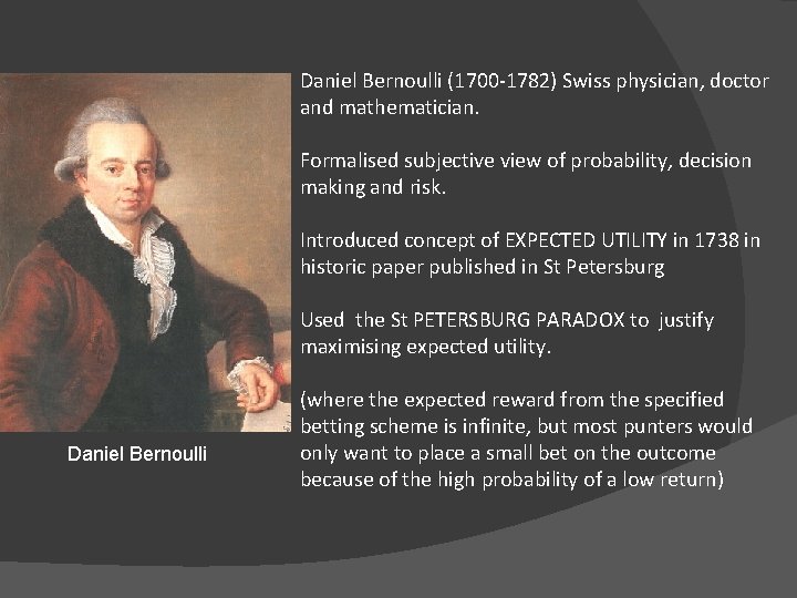 Daniel Bernoulli (1700 -1782) Swiss physician, doctor and mathematician. Formalised subjective view of probability, Daniel Bernoulli (1700 -1782) Swiss physician, doctor and mathematician. Formalised subjective view of probability,