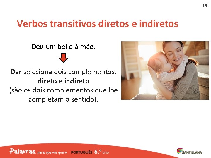 19 Verbos transitivos diretos e indiretos Deu um beijo à mãe. Dar seleciona dois