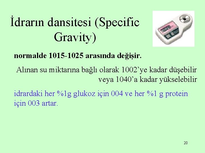 İdrarın dansitesi (Specific Gravity) normalde 1015 -1025 arasında değişir. Alınan su miktarına bağlı olarak