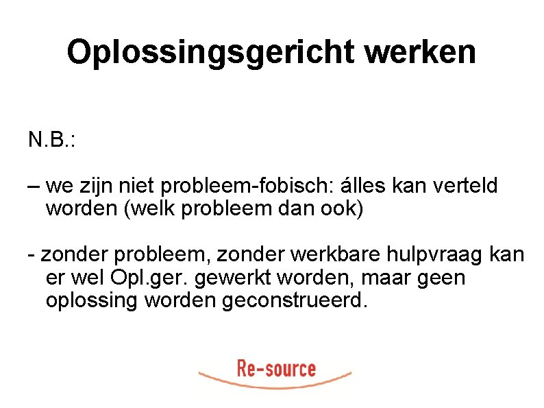 Oplossingsgericht werken N. B. : – we zijn niet probleem-fobisch: álles kan verteld worden