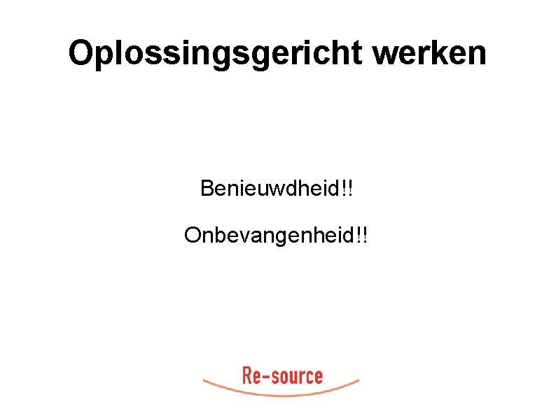 Oplossingsgericht werken Benieuwdheid!! Onbevangenheid!! 