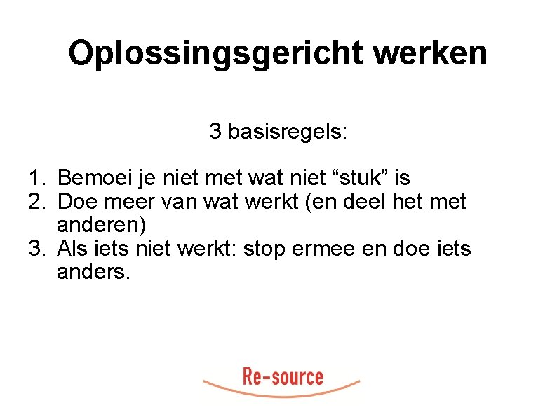 Oplossingsgericht werken 3 basisregels: 1. Bemoei je niet met wat niet “stuk” is 2.