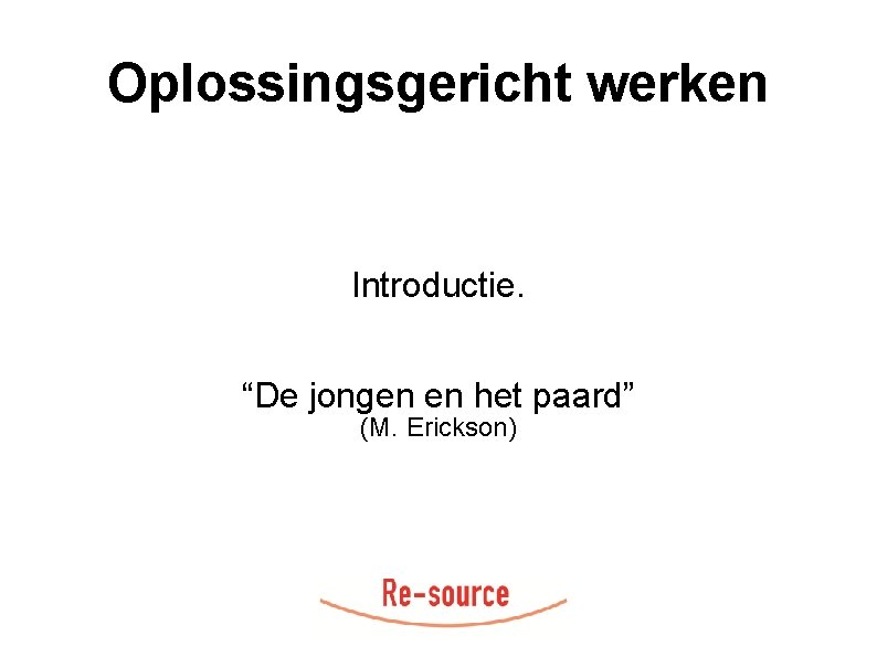 Oplossingsgericht werken Introductie. “De jongen en het paard” (M. Erickson) 