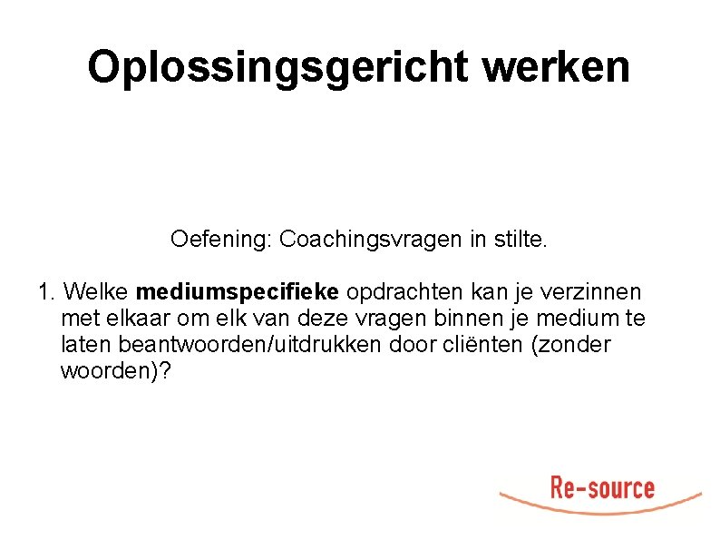 Oplossingsgericht werken Oefening: Coachingsvragen in stilte. 1. Welke mediumspecifieke opdrachten kan je verzinnen met