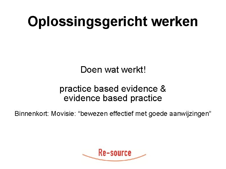 Oplossingsgericht werken Doen wat werkt! practice based evidence & evidence based practice Binnenkort: Movisie: