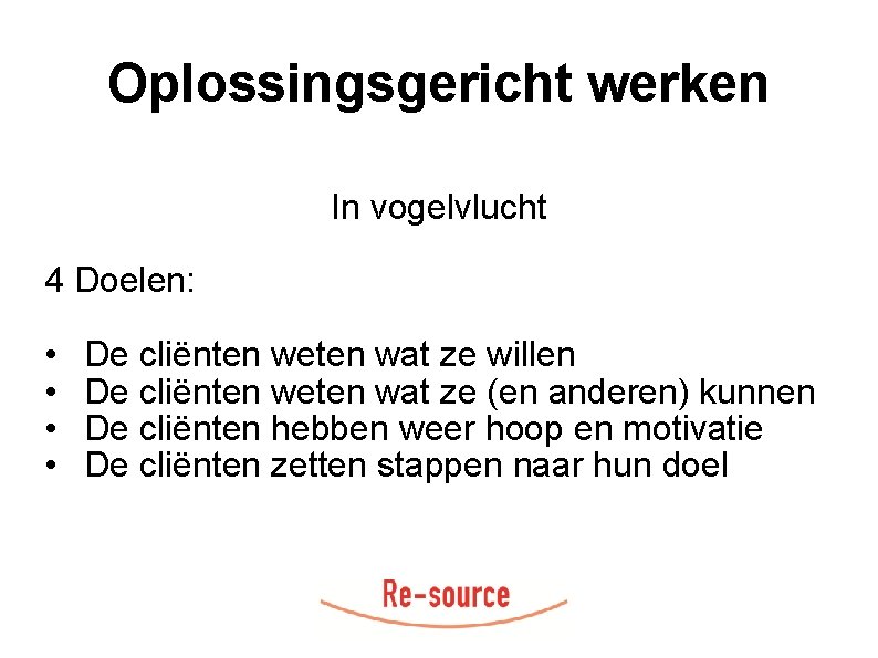 Oplossingsgericht werken In vogelvlucht 4 Doelen: • • De cliënten weten wat ze willen