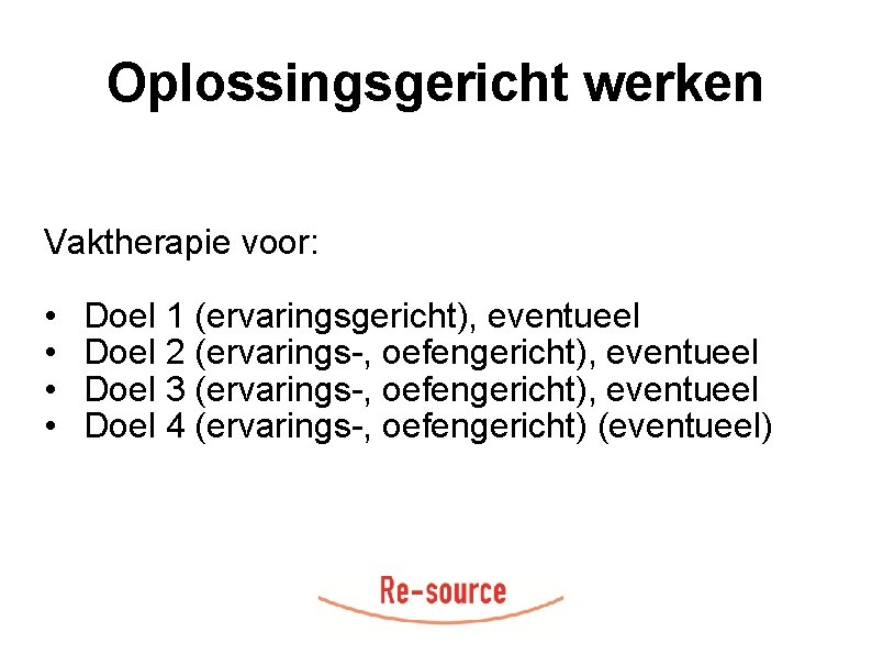 Oplossingsgericht werken Vaktherapie voor: • • Doel 1 (ervaringsgericht), eventueel Doel 2 (ervarings-, oefengericht),