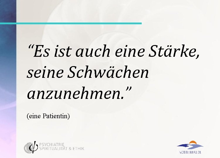 “Es ist auch eine Stärke, seine Schwächen anzunehmen. ” (eine Patientin) 
