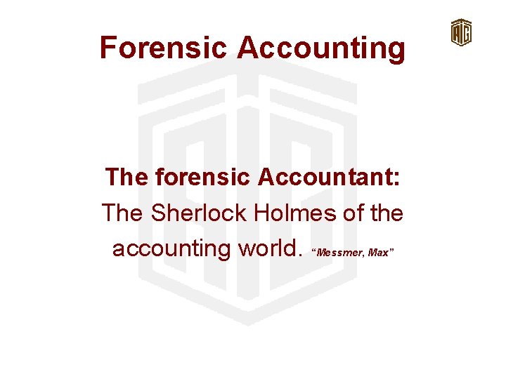 Forensic Accounting The forensic Accountant: The Sherlock Holmes of the accounting world. “Messmer, Max”