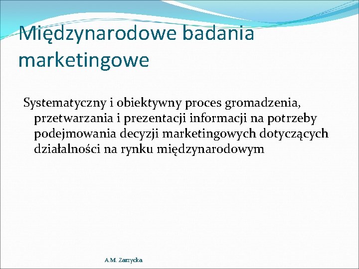 Międzynarodowe badania marketingowe Systematyczny i obiektywny proces gromadzenia, przetwarzania i prezentacji informacji na potrzeby