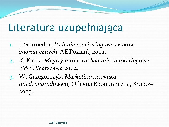 Literatura uzupełniająca J. Schroeder, Badania marketingowe rynków zagranicznych, AE Poznań, 2002. 2. K. Karcz,