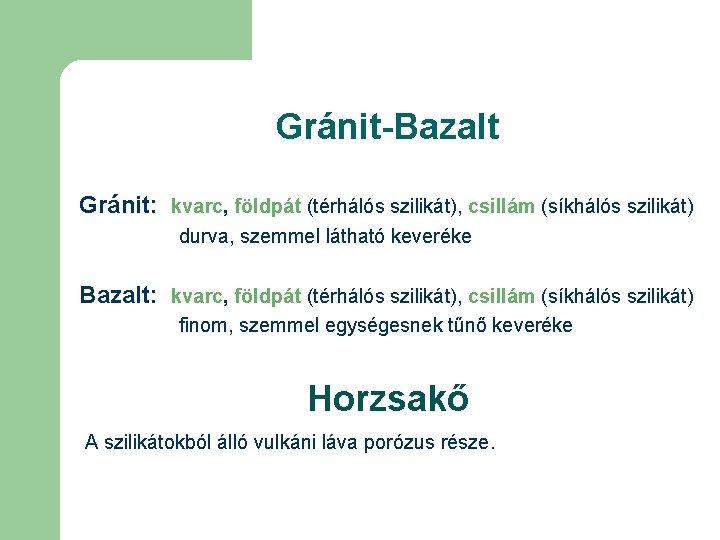 Gránit-Bazalt Gránit: kvarc, földpát (térhálós szilikát), csillám (síkhálós szilikát) durva, szemmel látható keveréke Bazalt: