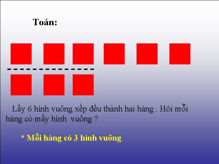 Toán: Lấy 6 hình vuông xếp đều thành hai hàng. Hỏi mỗi hàng có