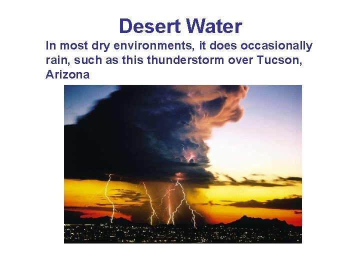 Desert Water In most dry environments, it does occasionally rain, such as this thunderstorm