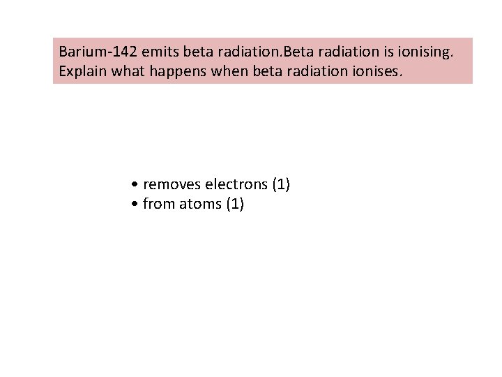 Barium-142 emits beta radiation. Beta radiation is ionising. Explain what happens when beta radiation