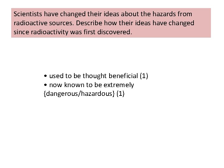 Scientists have changed their ideas about the hazards from radioactive sources. Describe how their