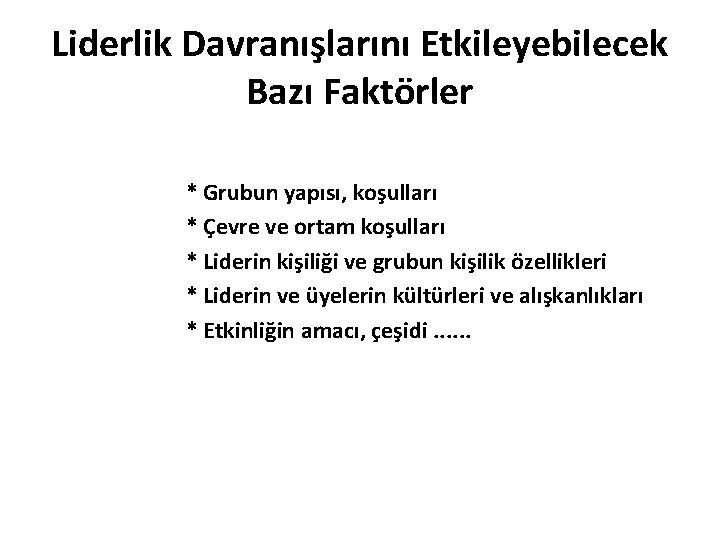Liderlik Davranışlarını Etkileyebilecek Bazı Faktörler * Grubun yapısı, koşulları * Çevre ve ortam koşulları