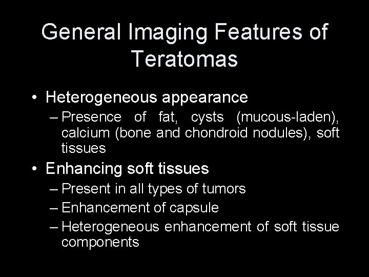 General Imaging Features of Teratomas • Heterogeneous appearance – Presence of fat, cysts (mucous-laden),