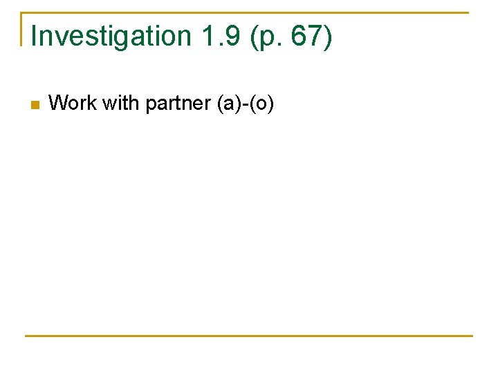 Investigation 1. 9 (p. 67) n Work with partner (a)-(o) 