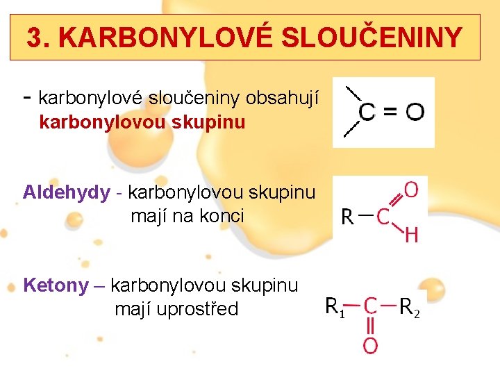 3. KARBONYLOVÉ SLOUČENINY - karbonylové sloučeniny obsahují karbonylovou skupinu Aldehydy - karbonylovou skupinu mají