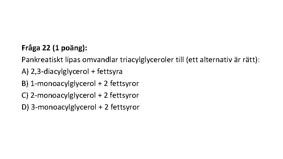Fråga 22 (1 poäng): Pankreatiskt lipas omvandlar triacylglyceroler till (ett alternativ är rätt): A)