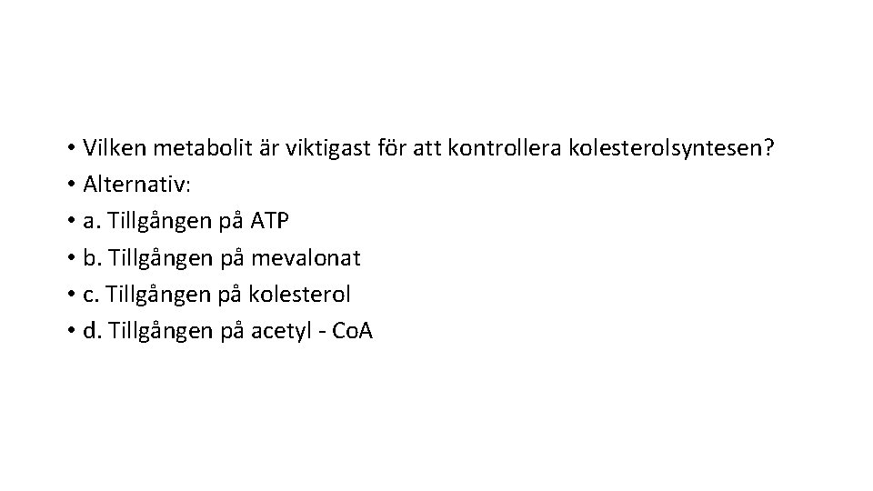  • Vilken metabolit är viktigast för att kontrollera kolesterolsyntesen? • Alternativ: • a.