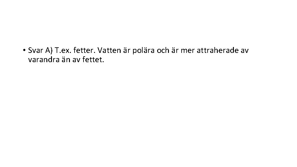  • Svar A) T. ex. fetter. Vatten är polära och är mer attraherade