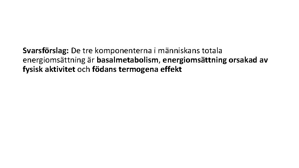 Svarsförslag: De tre komponenterna i människans totala energiomsättning är basalmetabolism, energiomsättning orsakad av fysisk