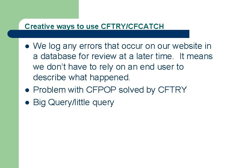 Creative ways to use CFTRY/CFCATCH l l l We log any errors that occur