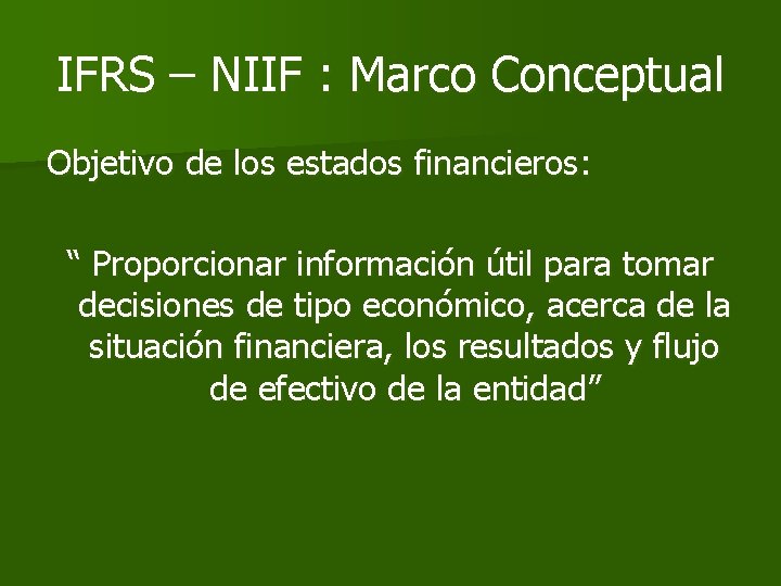 IFRS – NIIF : Marco Conceptual Objetivo de los estados financieros: “ Proporcionar información