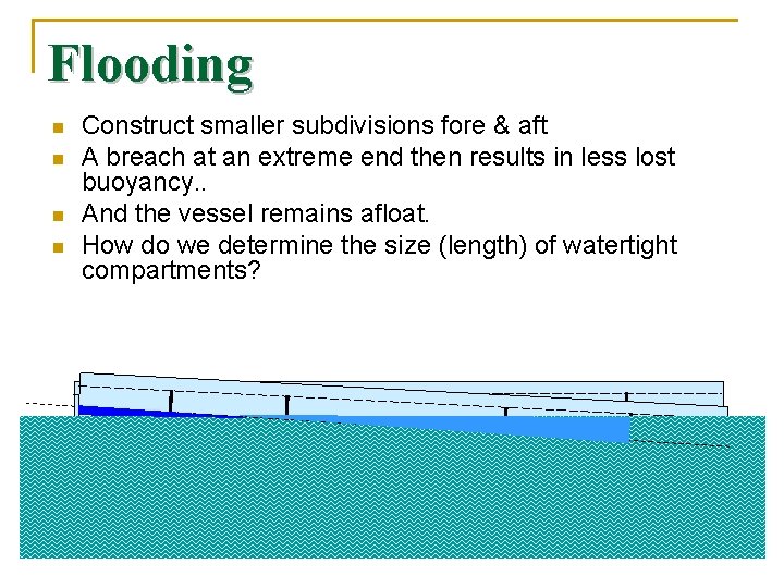 Flooding n n Construct smaller subdivisions fore & aft A breach at an extreme
