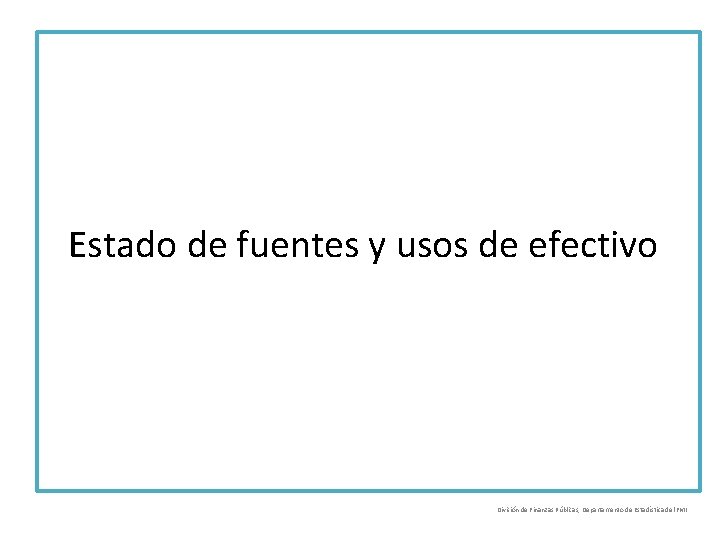 Estado de fuentes y usos de efectivo División de Finanzas Públicas, Departamento de Estadística