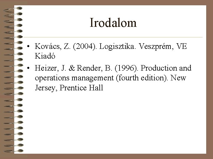 Irodalom • Kovács, Z. (2004). Logisztika. Veszprém, VE Kiadó • Heizer, J. & Render,